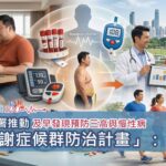 國健署推動「代謝症候群防治計畫」：如何協助民眾及早發現預防三高與慢性病風險